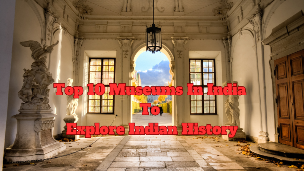 Top 10 Museums In India To Explore Indian History